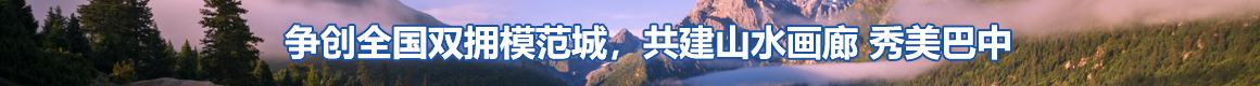 爭(zhēng)創(chuàng)全國(guó)雙擁模范城共建山水畫廊 秀美巴中